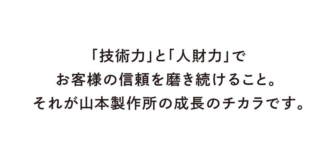 「技術力」と「人財力」でお客様からの信頼を磨き続けること。